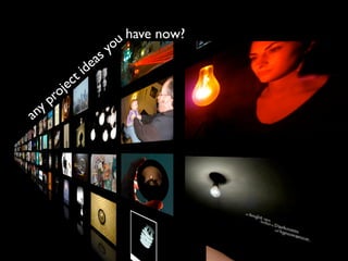 any project ideas youhave now?
 