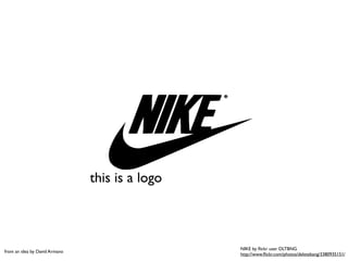 this is a logo
NIKE by ﬂickr user DLTBNG
http://www.ﬂickr.com/photos/deletebang/3380935151/
from an idea by David Armano
 