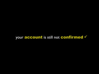 your account is still not confirmed 
 