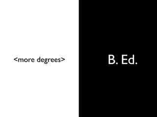 B. Ed.<more degrees>
 