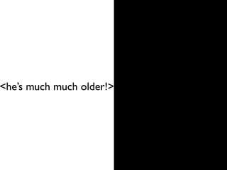 <he’s much much older!>
 