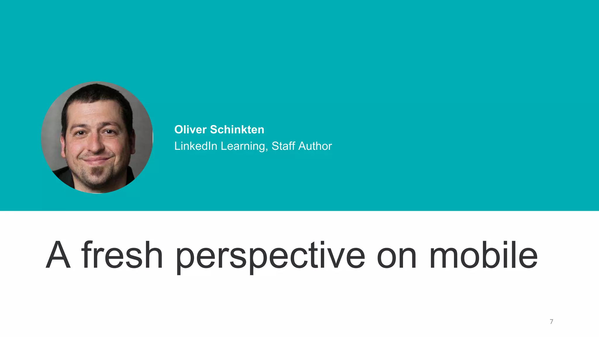 7
Oliver Schinkten
LinkedIn Learning, Staff Author
A fresh perspective on mobile
 