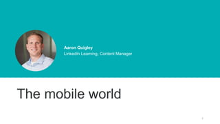 2
Aaron Quigley
LinkedIn Learning, Content Manager
The mobile world
 