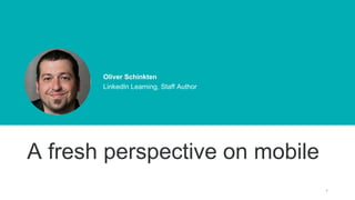 7
Oliver Schinkten
LinkedIn Learning, Staff Author
A fresh perspective on mobile
 