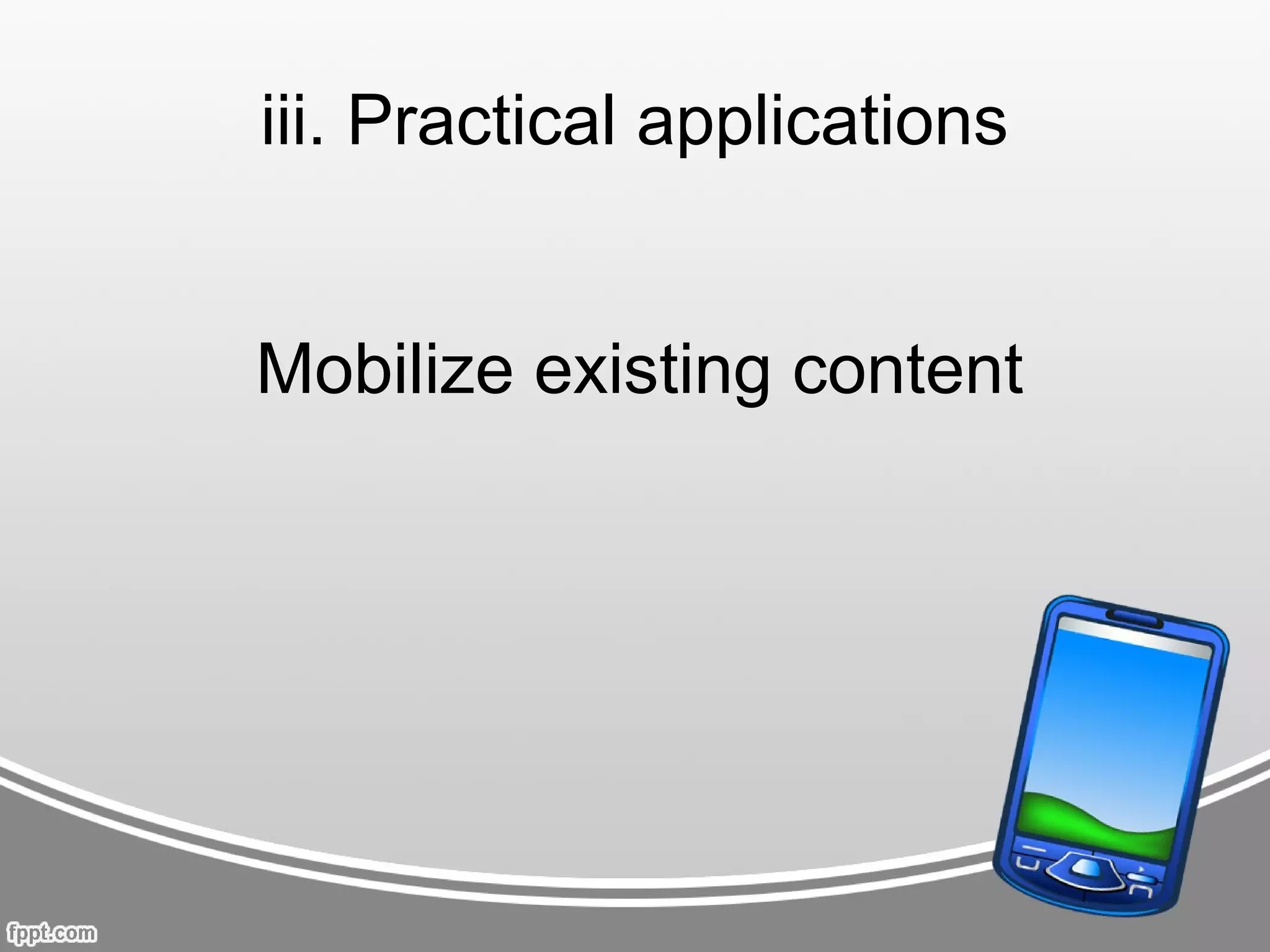 iii. Practical applications


Mobilize existing content
 
