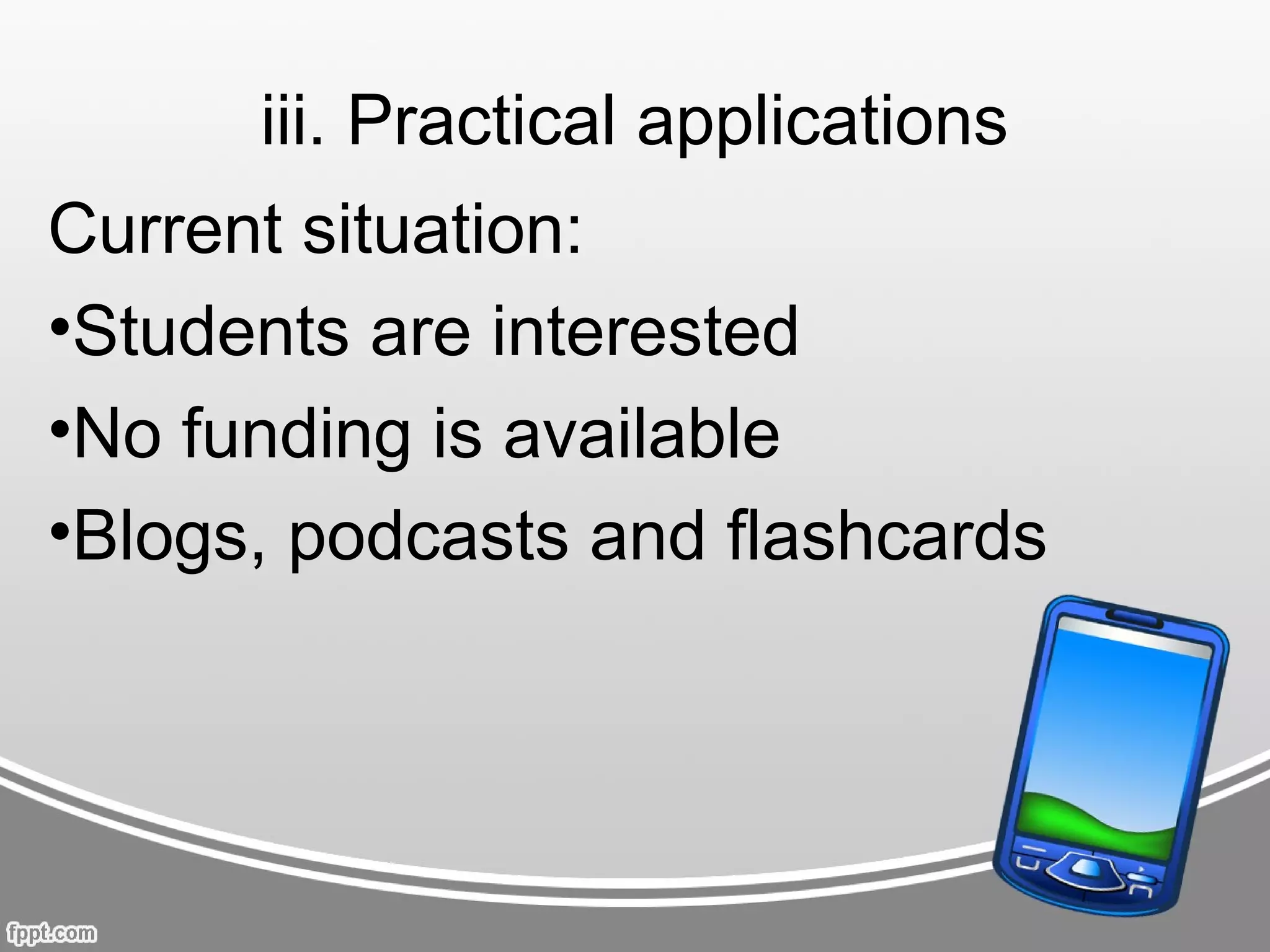 iii. Practical applications
Current situation:
•Students are interested
•No funding is available
•Blogs, podcasts and flashcards
 