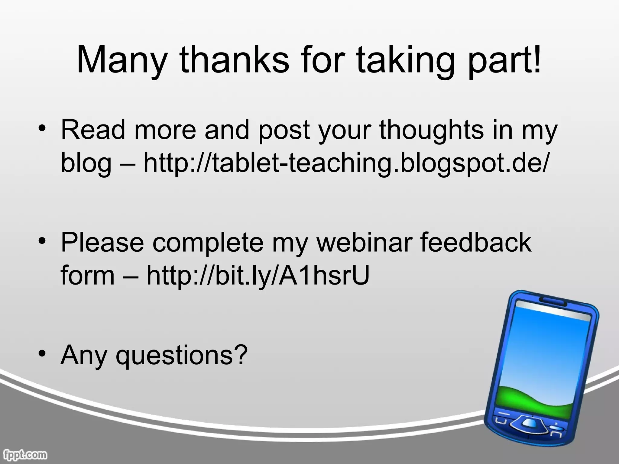 Many thanks for taking part!
• Read more and post your thoughts in my
  blog – http://tablet-teaching.blogspot.de/

• Please complete my webinar feedback
  form – http://bit.ly/A1hsrU

• Any questions?
 
