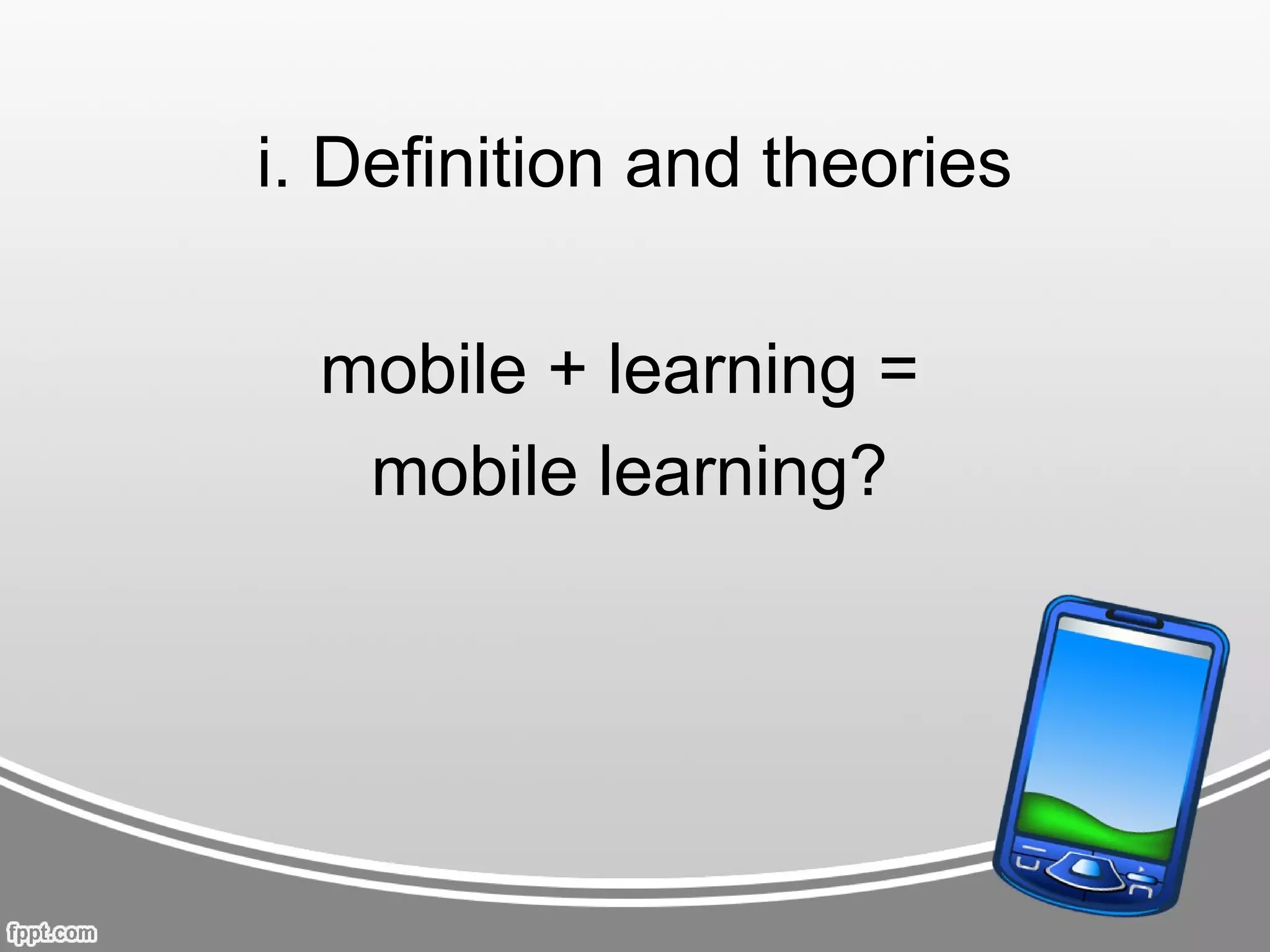 i. Definition and theories

  mobile + learning =
   mobile learning?
 