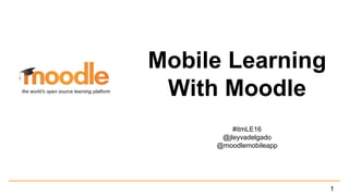 Mobile Learning
With Moodle
#itmLE16
@jleyvadelgado
@moodlemobileapp
the world’s open source learning platform
1
 