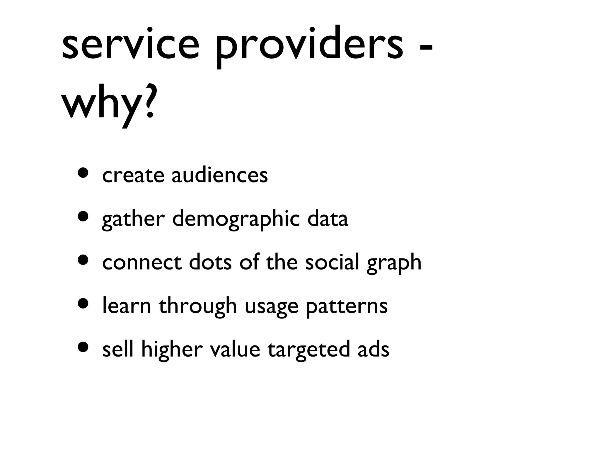 service providers - why? create audiences gather demographic data connect dots of the social graph learn through usage patterns sell higher value targeted ads 