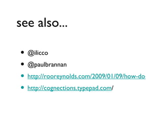 see also... @ilicco @paulbrannan http://rooreynolds.com/2009/01/09/how-do-you-use-twitter/ http://cognections.typepad.com / 
