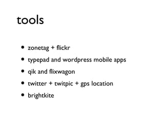 tools zonetag + flickr typepad and wordpress mobile apps qik and flixwagon twitter + twitpic + gps location brightkite 