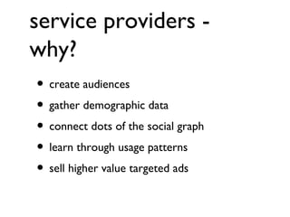 service providers - why? create audiences gather demographic data connect dots of the social graph learn through usage patterns sell higher value targeted ads 
