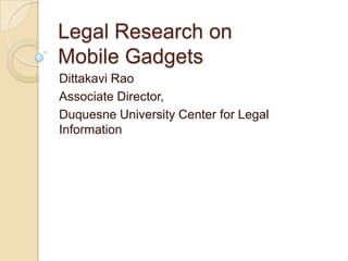 Legal Research on Mobile Gadgets DittakaviRao Associate Director, Duquesne University Center for Legal Information 