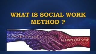 WHAT IS SOCIAL WORK
METHOD ?
 