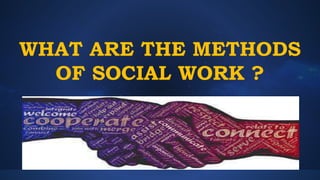 WHAT ARE THE METHODS
OF SOCIAL WORK ?
 