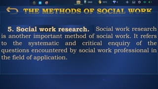 THE METHODS OF SOCIAL WORK
Social work research
is another important method of social work. It refers
to the systematic and critical enquiry of the
questions encountered by social work professional in
the field of application.
5. Social work research.
 