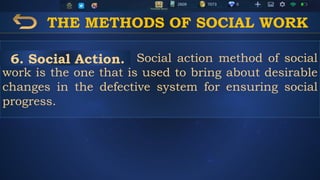 THE METHODS OF SOCIAL WORK
Social action method of social
work is the one that is used to bring about desirable
changes in the defective system for ensuring social
progress.
6. Social Action.
 