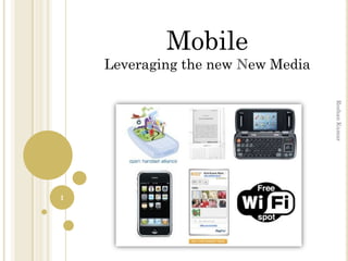 Mobile
    Leveraging the new New Media




                                   Roshan Kumar
1
 