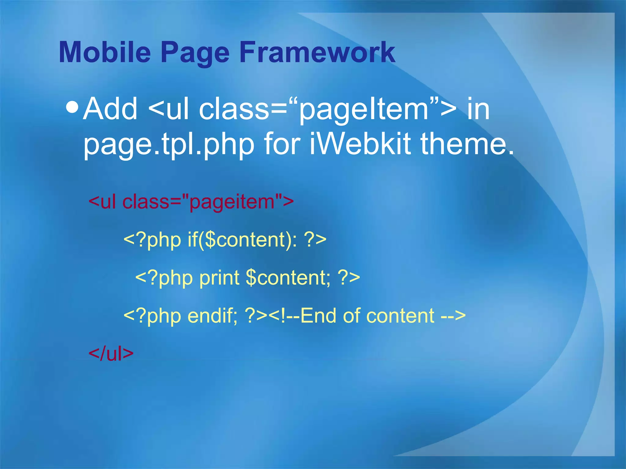 Mobile Page Framework Add <ul class=“pageItem”> in page.tpl.php for iWebkit theme. <ul class=&quot;pageitem&quot;> <?php if($content): ?> <?php print $content; ?> <?php endif; ?><!--End of content --> </ul> 