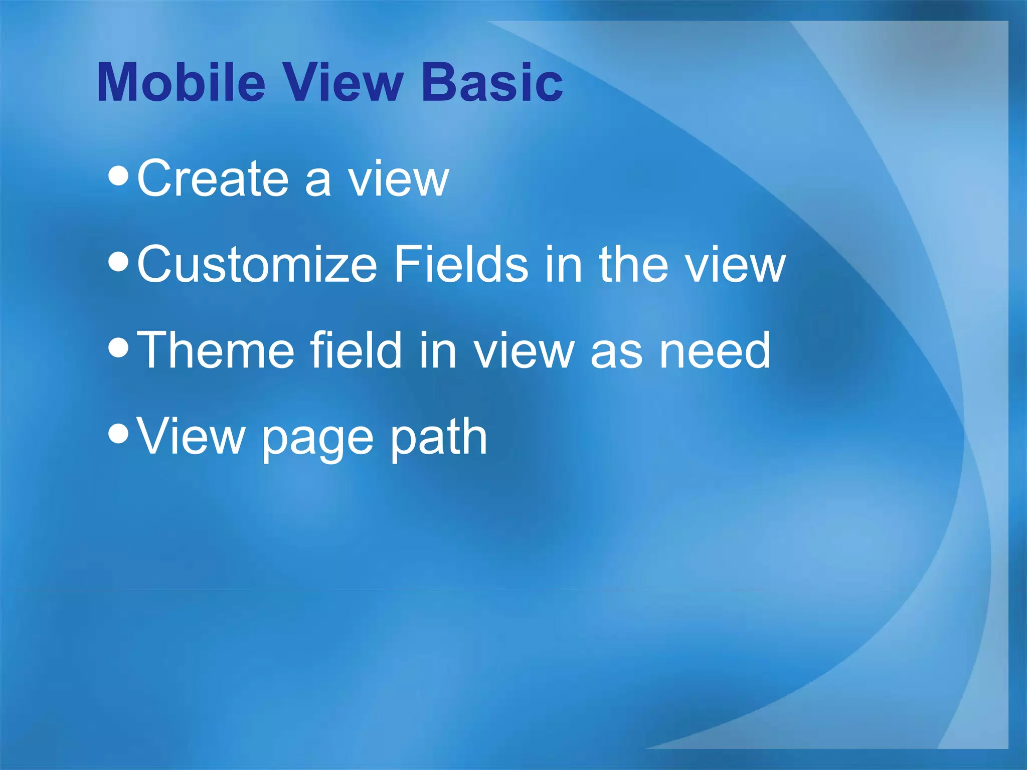 Mobile View Basic Create a view  Customize Fields in the view Theme field in view as need View page path 