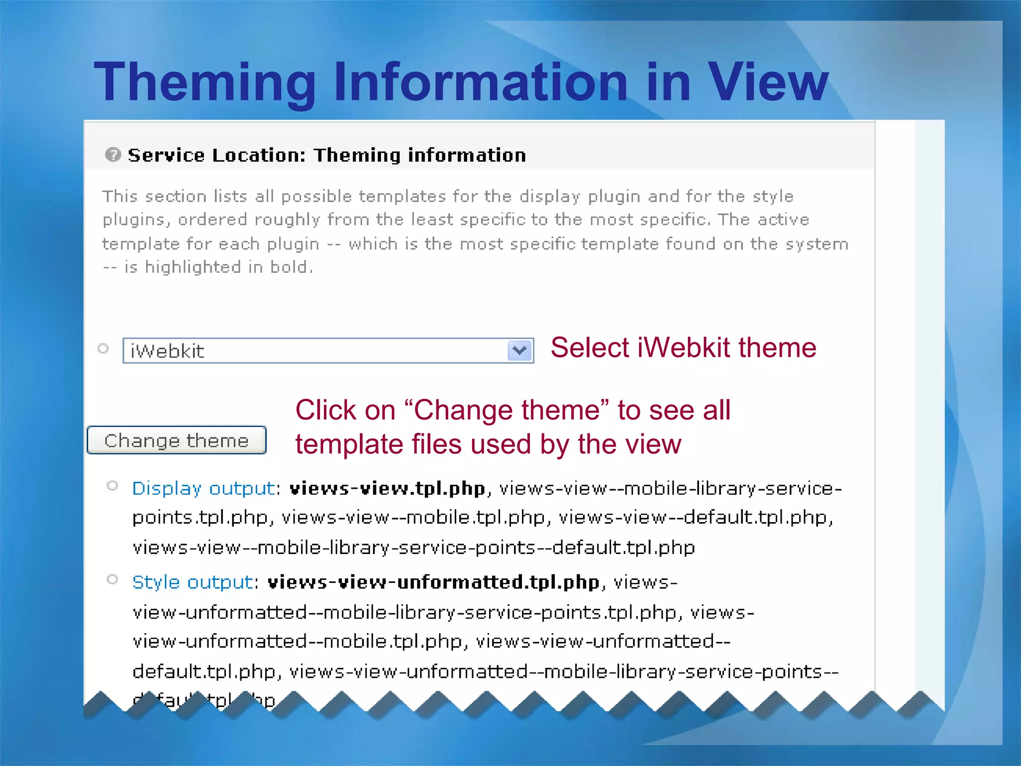 Theming Information in View Select iWebkit theme Click on “Change theme” to see all template files used by the view 