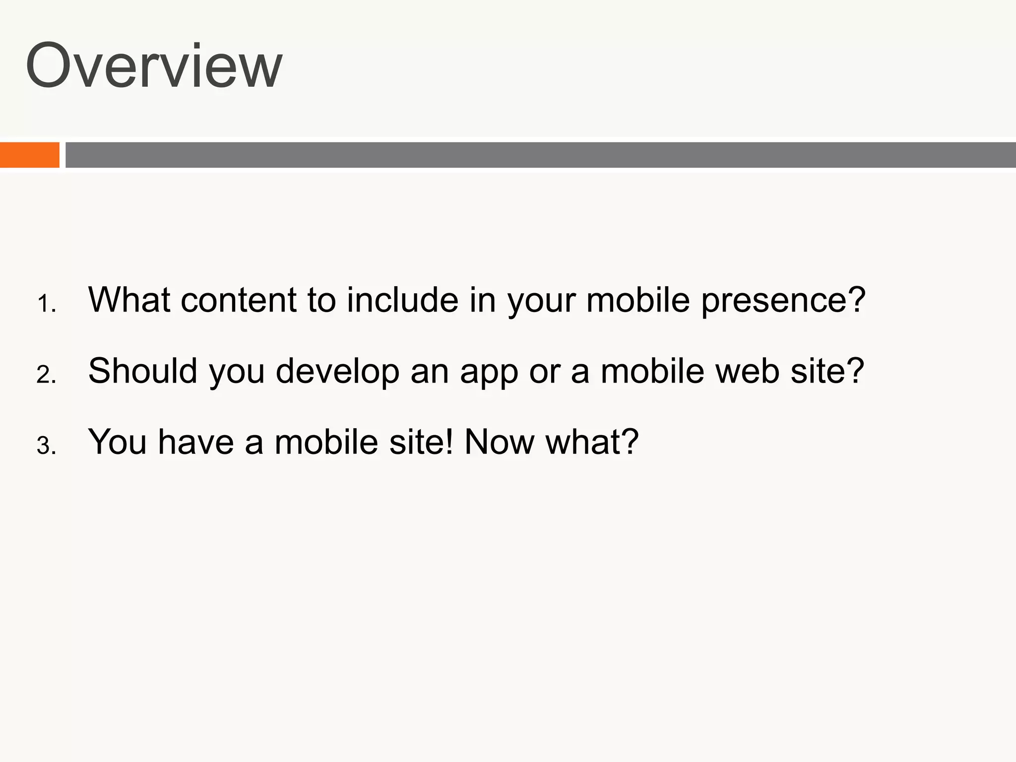 OverviewWhat content to include in your mobile presence?Should you develop an app or a mobile web site?You have a mobile site! Now what?