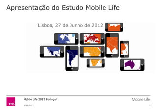 Apresentação do Estudo Mobile Life

                 Lisboa, 27 de Junho de 2012




     Mobile Life 2012 Portugal

     ©TNS 2012                                 1
 