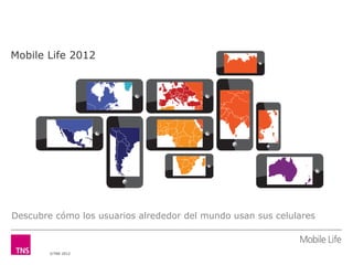 Mobile Life 2012




Descubre cómo los usuarios alrededor del mundo usan sus celulares



        ©TNS 2012
 
