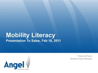 Mobility LiteracyPresentation To Sales, Feb 18, 2011 Prasanna Perera Mobility Product Manager 