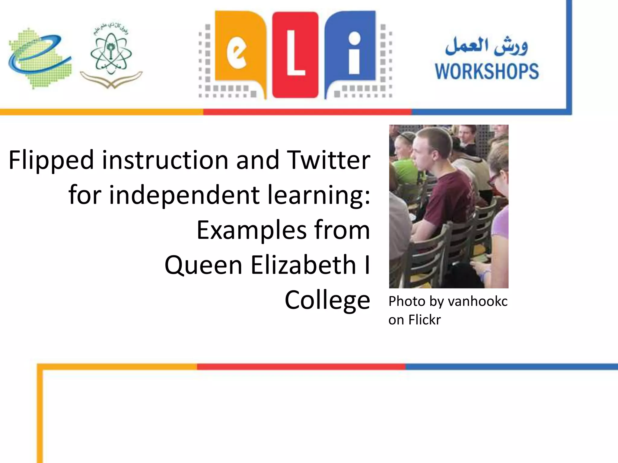 Flipped instruction and Twitter
for independent learning:
Examples from
Queen Elizabeth I
College Photo by vanhookc
on Flickr
 