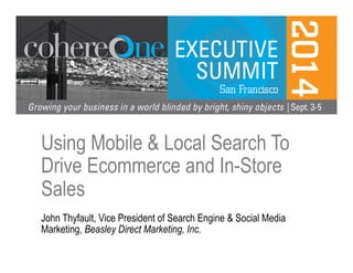 Using Mobile & Local Search To 
Drive Ecommerce and In-Store 
Sales 
John Thyfault, Vice President of Search Engine & Social Media 
Marketing, Beasley Direct Marketing, Inc. 
 