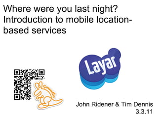 Where were you last night?
Introduction to mobile location-
based services




                  John Ridener & Tim Dennis
                                     3.3.11
 