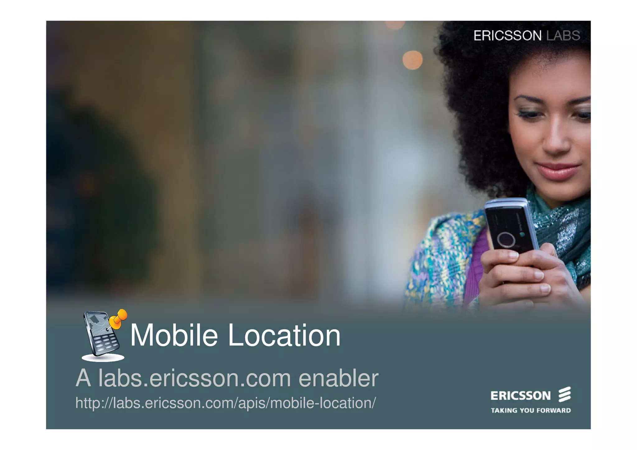 Mobile Location
A labs.ericsson.com enabler
http://labs.ericsson.com/apis/mobile-location/
 
