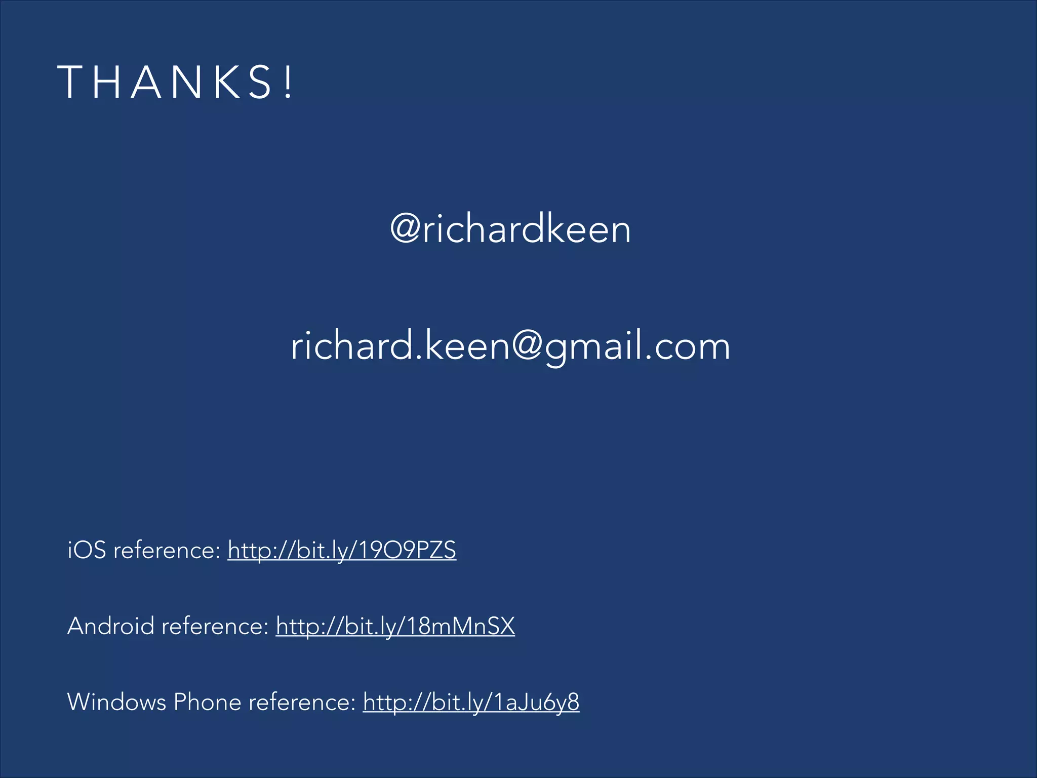 THANKS!
@richardkeen
richard.keen@gmail.com

iOS reference: http://bit.ly/19O9PZS
Android reference: http://bit.ly/18mMnSX
Windows Phone reference: http://bit.ly/1aJu6y8

 