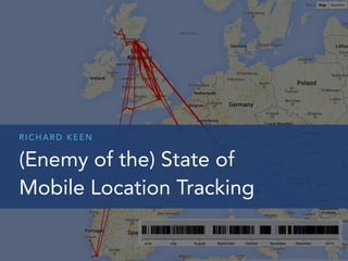 R I C H A R D K E E N
(Enemy of the) State of
Mobile Location Tracking
 