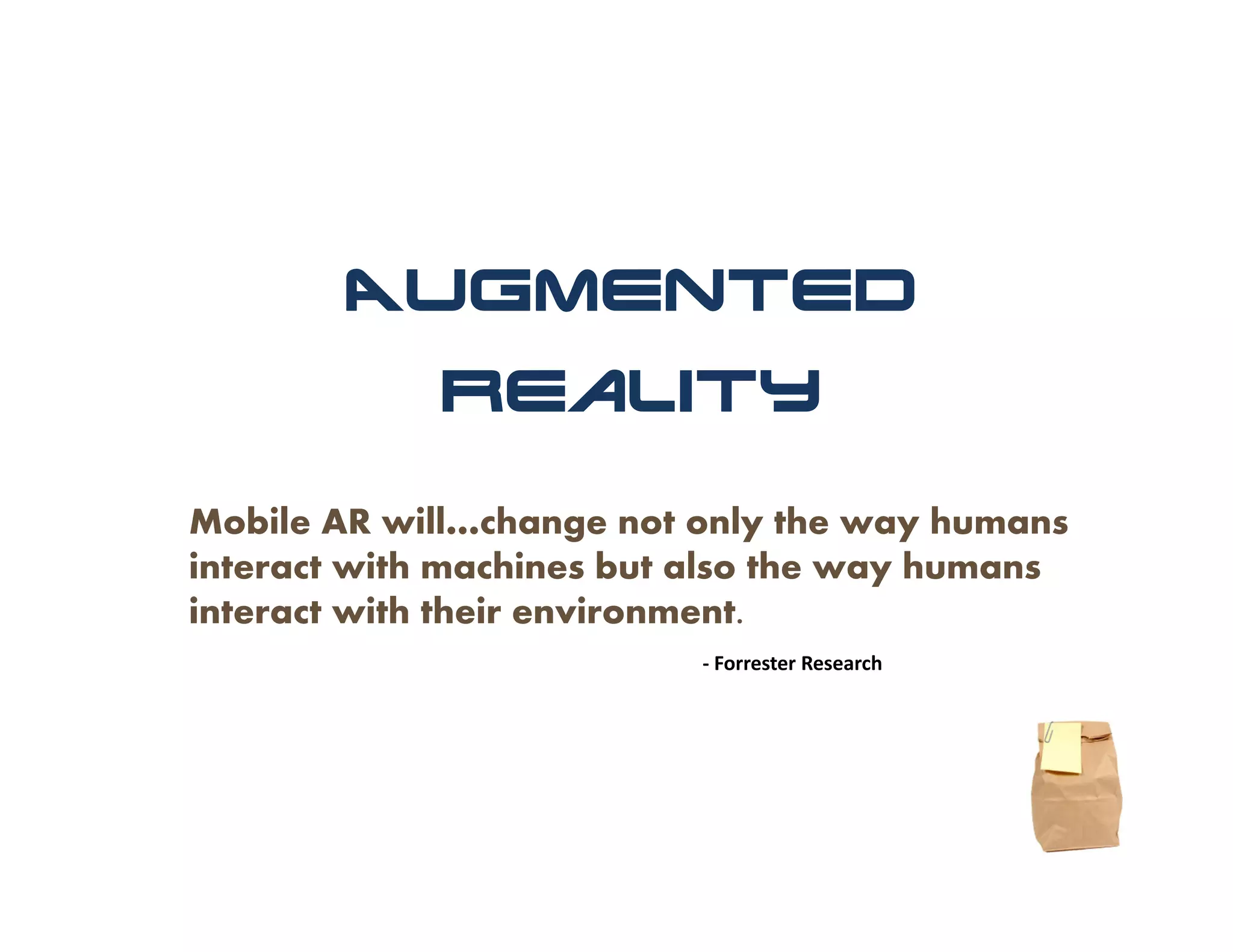 Augmented
             Reality

Mobile AR will…change not only the way humans
interact with machines but also the way humans
interact with their environment.
                          ‐ Forrester Research
 