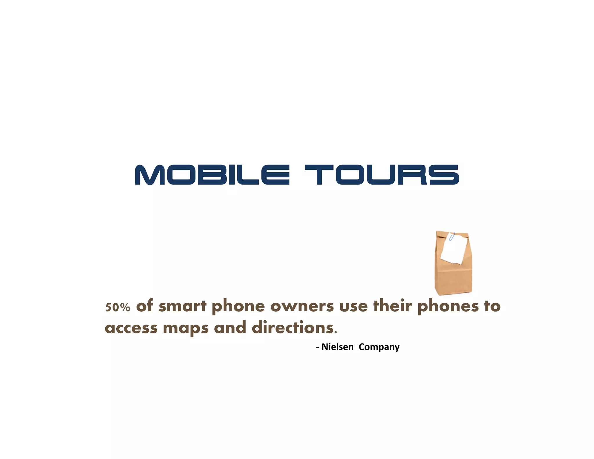 Mobile Tours



50% of smart phone owners use their phones to
access maps and directions.
                       ‐ Nielsen Company
 