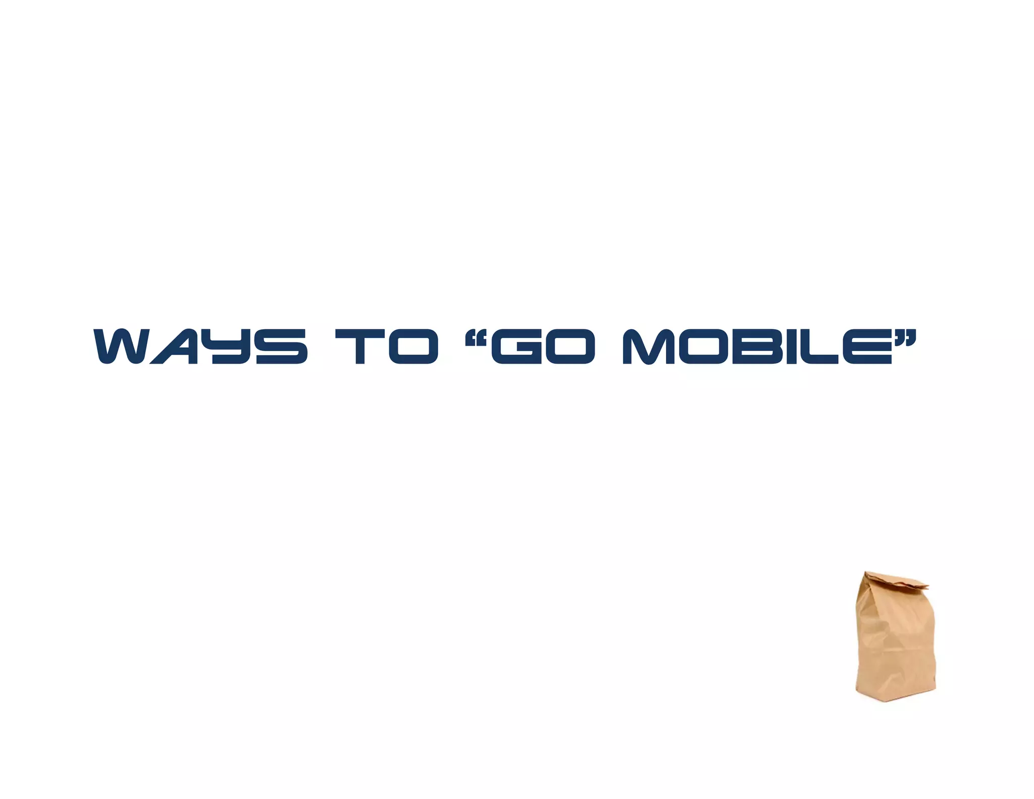 Ways to “Go Mobile”
 