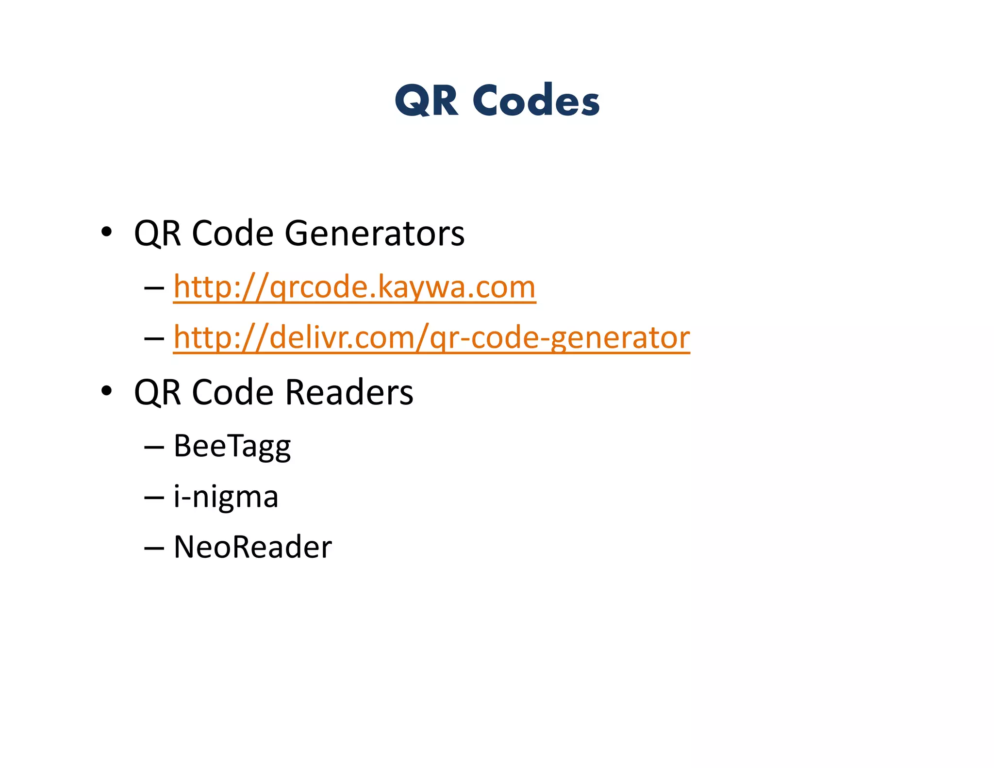 QR Codes

• QR Code Generators
  – http://qrcode.kaywa.com
  – http://delivr.com/qr‐code‐generator
• QR Code Readers
  – BeeTagg
  – i‐nigma
  – NeoReader
 