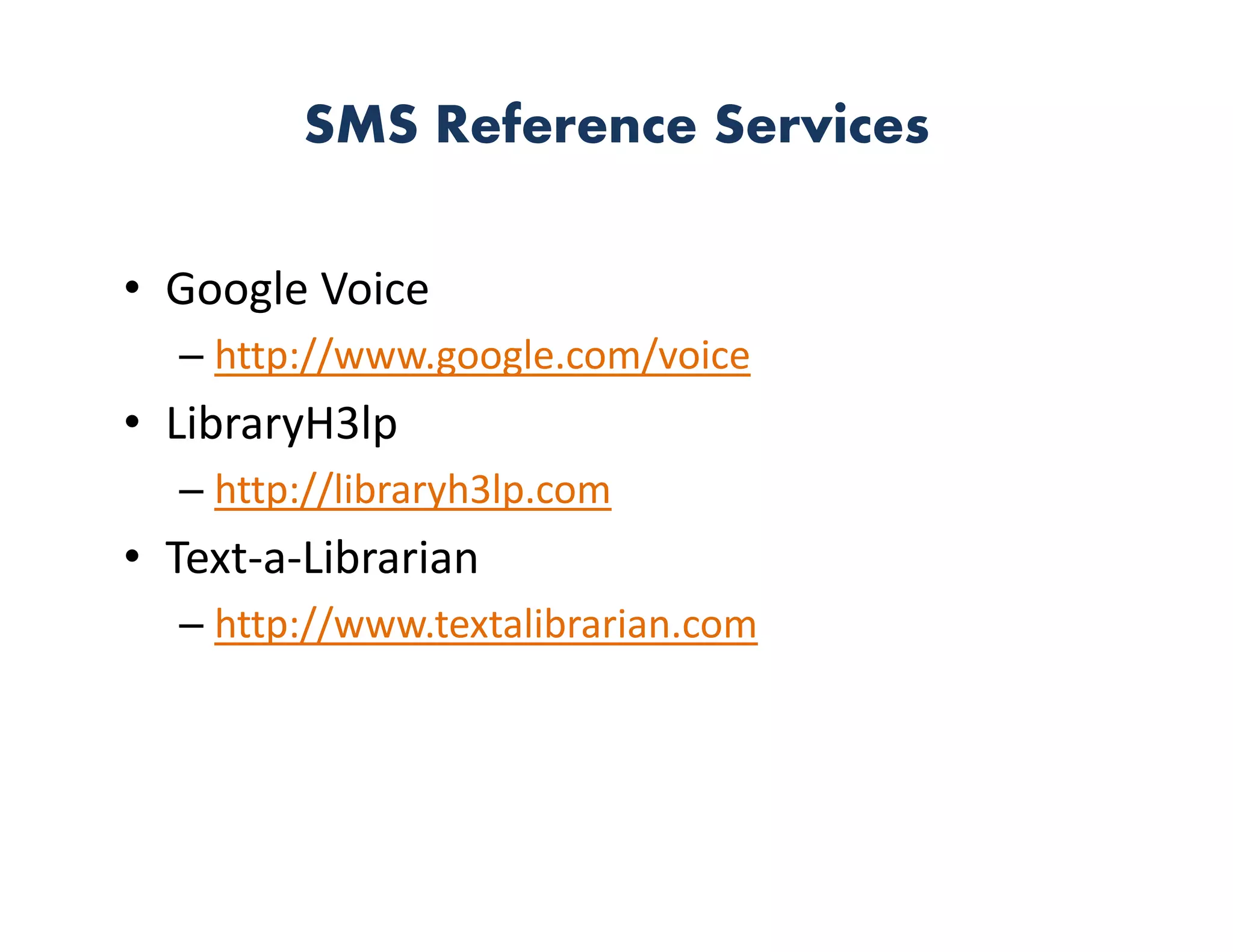 SMS Reference Services

• Google Voice
  – http://www.google.com/voice
• LibraryH3lp
  – http://libraryh3lp.com
• Text‐a‐Librarian
  – http://www.textalibrarian.com
 