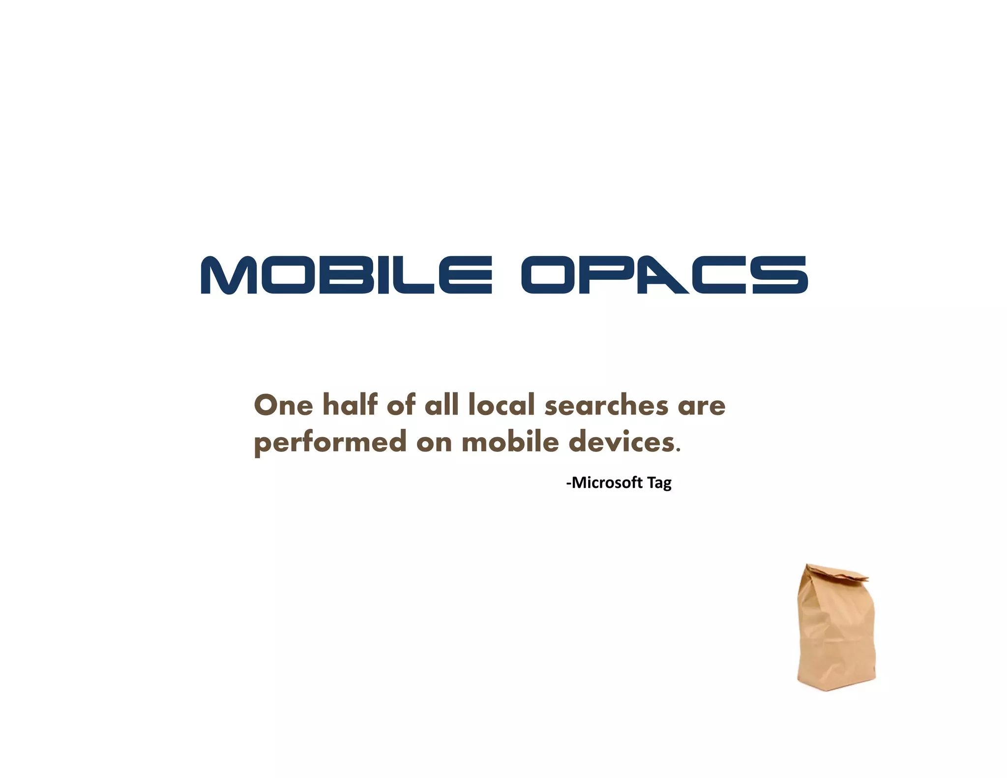 Mobile OpACs

 One half of all local searches are
 performed on mobile devices.
                       ‐Microsoft Tag
 