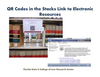 QR Codes in the Stacks Link to Electronic
              Resources




       Florida State U College of Law Research Center
 