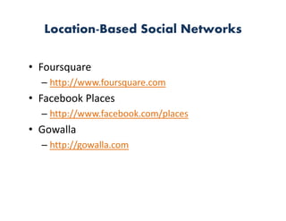 Location-Based Social Networks

• Foursquare
  – http://www.foursquare.com
• Facebook Places
  – http://www.facebook.com/places
• Gowalla
  – http://gowalla.com
 