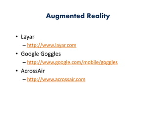 Augmented Reality

• Layar
  – http://www.layar.com
• Google Goggles
  – http://www.google.com/mobile/goggles
• AcrossAir
  – http://www.acrossair.com
 