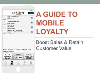 A GUIDE TO
MOBILE
LOYALTY
Boost Sales & Retain
Customer Value
 