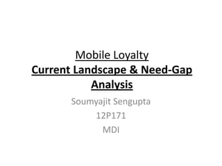 Mobile Loyalty
Current Landscape & Need-Gap
           Analysis
      Soumyajit Sengupta
          12P171
            MDI
 