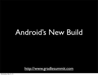http://www.gradlesummit.com
Android’s New Build
Wednesday, May 15, 13
 