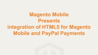 Magento Mobile
             Presents
integration of HTML5 for Magento
   Mobile and PayPal Payments
 