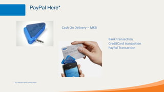 PayPal Here*


                                  Cash On Delivery – MKB


                                                           Bank transaction
                                                           CreditCard transaction
                                                           PayPal Transaction




* EU variant will come soon
 